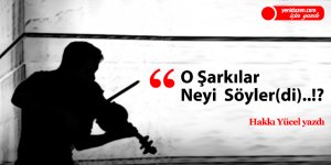 “ O Şarkılar  Neyi  Söyler(di)..!? ”