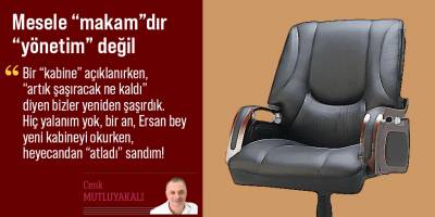 Mesele “makam”dır “yönetim” değil